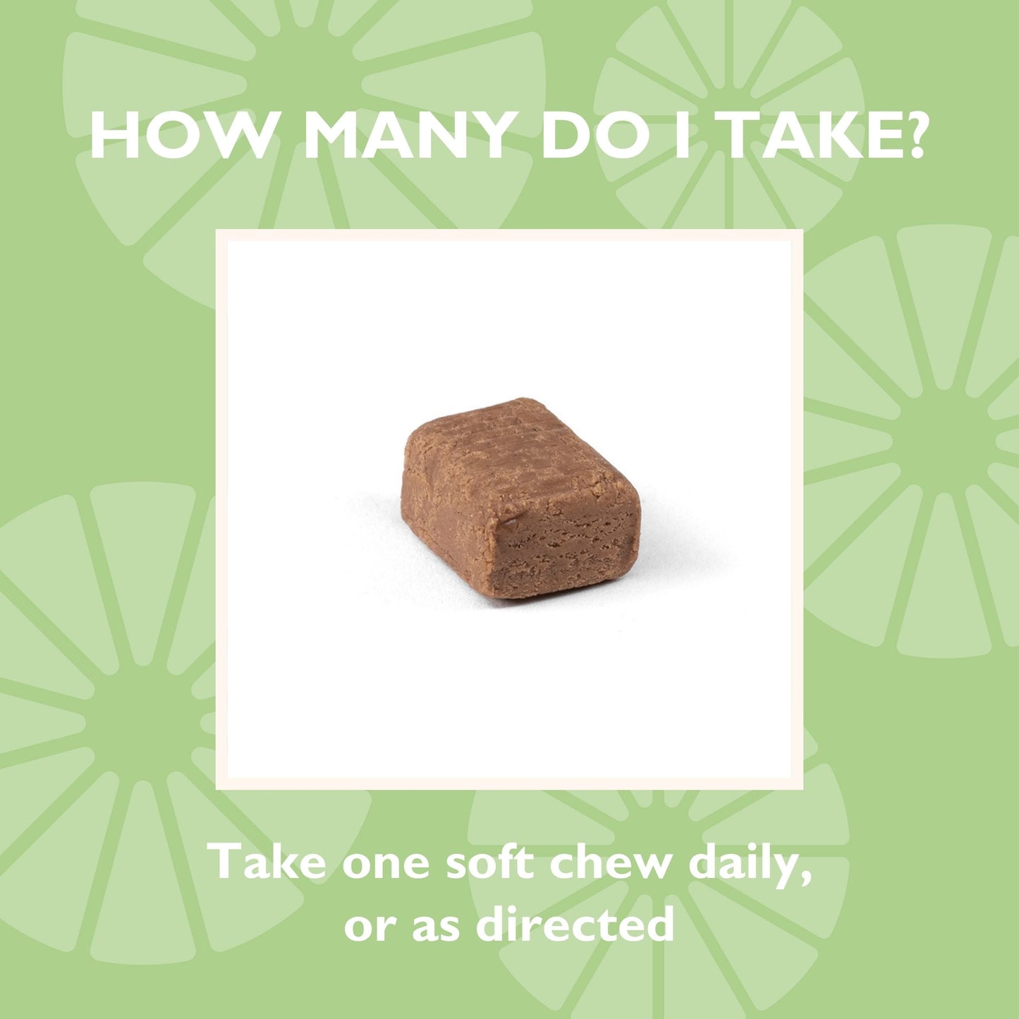 How many do I take? Take one soft chew daily, or as directed 