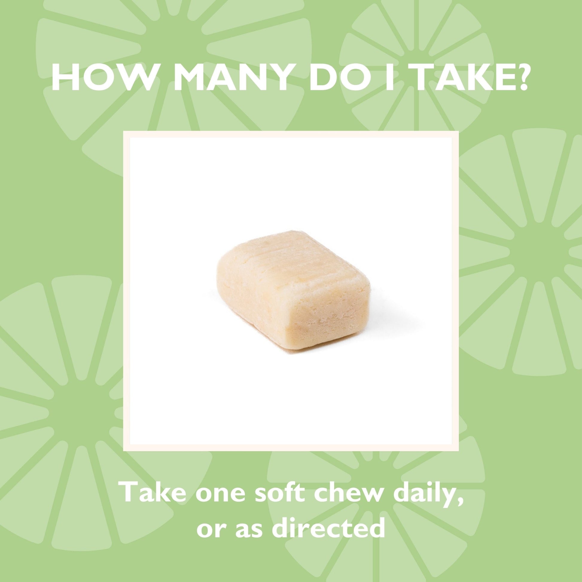 How many do I take? Take one soft chew daily, or as directed 