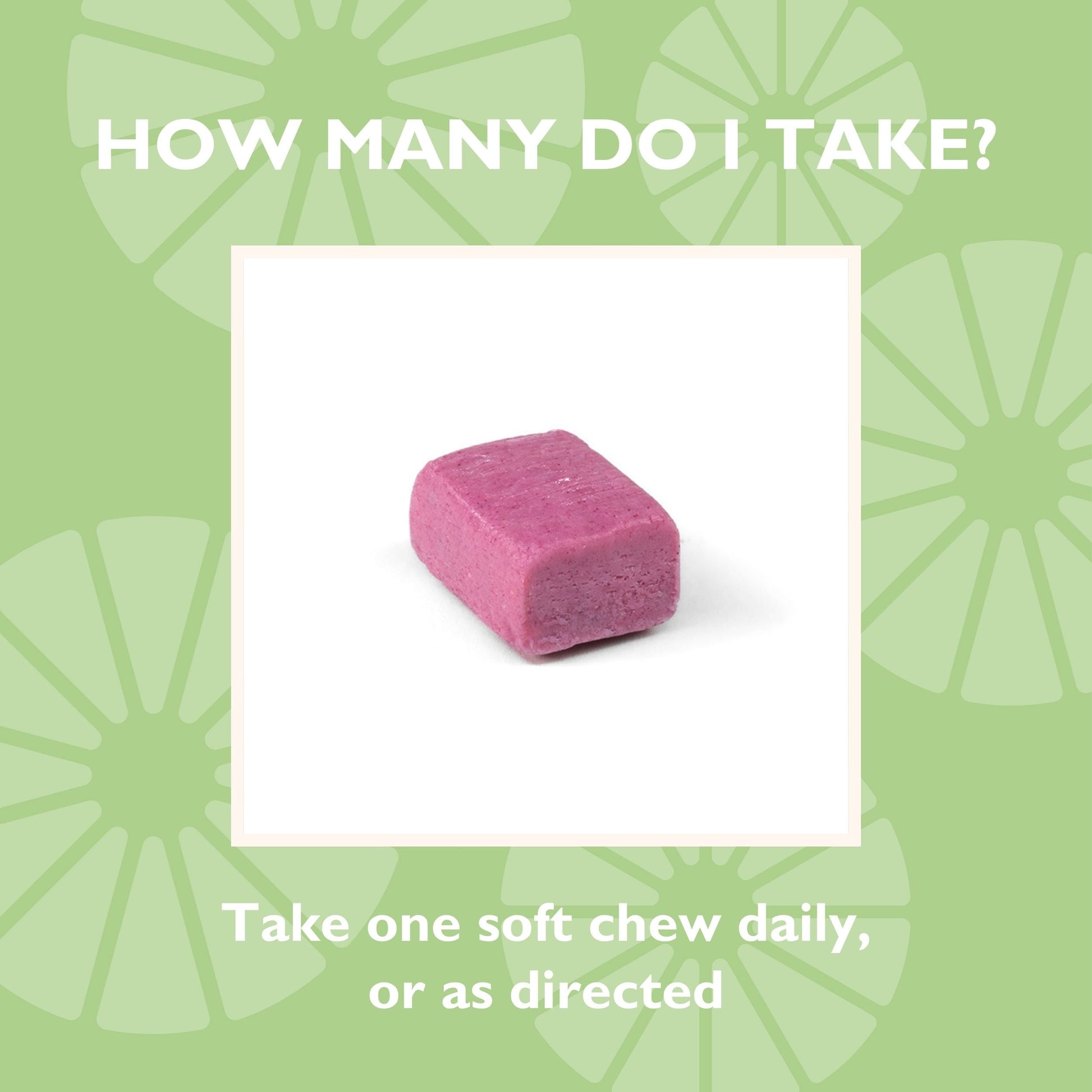 How many do I take? Take one soft chew daily, or as directed 