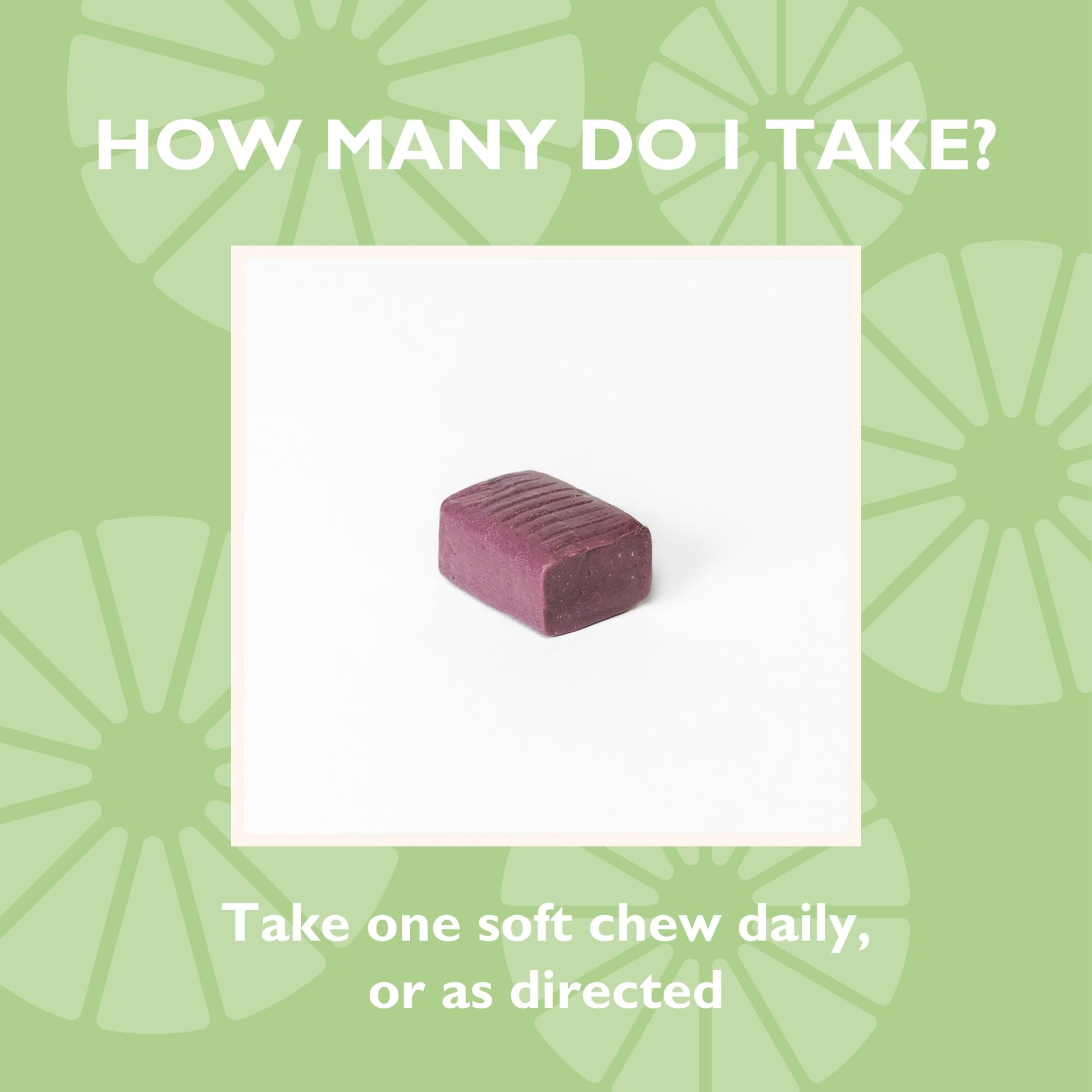 How many do I take? Take one soft chew daily, or as directed 